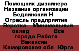 Помощник дизайнера › Название организации ­ Бедлинский Н.C. › Отрасль предприятия ­ Верстка › Минимальный оклад ­ 19 000 - Все города Работа » Вакансии   . Кемеровская обл.,Юрга г.